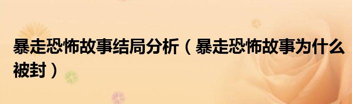 暴走恐怖故事结局分析（暴走恐怖故事为什么被封）