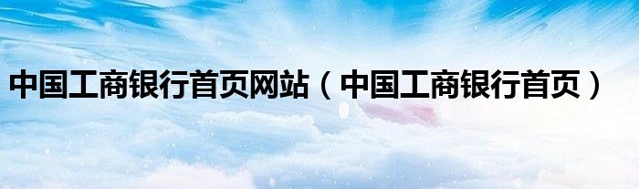 中国工商银行首页网站(中国工商银行首页)