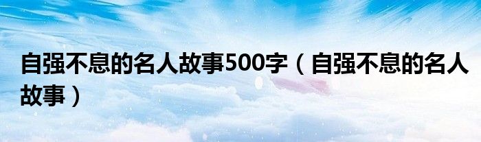自强不息的名人故事500字（自强不息的名人故事）