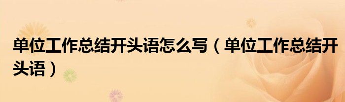 单位工作总结开头语怎么写(单位工作总结开头语)