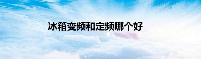 冰箱变频和定频哪个好