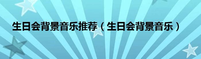 生日会背景音乐推荐(生日会背景音乐)