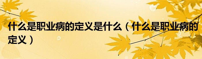 什么是职业病的定义是什么(什么是职业病的定义)
