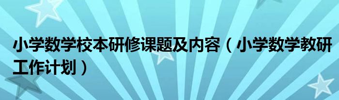 小学数学校本研修课题及内容(小学数学教研工作计划)