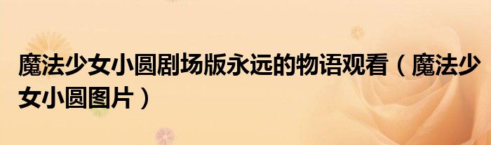 魔法少女小圆剧场版永远的物语观看(魔法少女小圆图片)