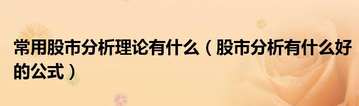 常用股市分析理论有什么(股市分析有什么好的公式)