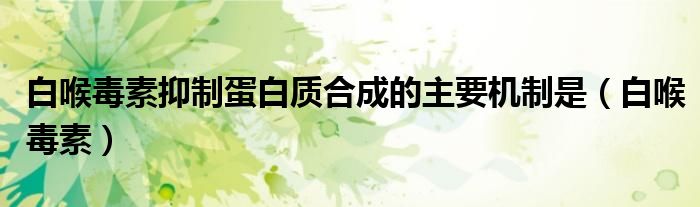 白喉毒素抑制蛋白质合成的主要机制是(白喉毒素)