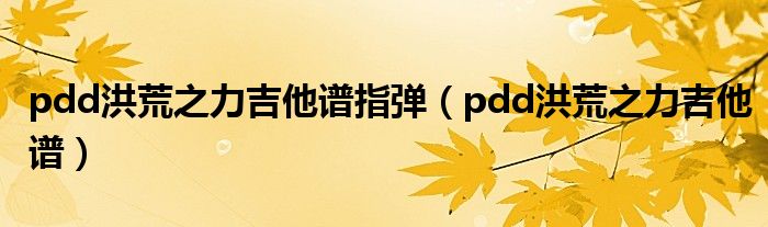 pdd洪荒之力吉他谱指弹(pdd洪荒之力吉他谱)