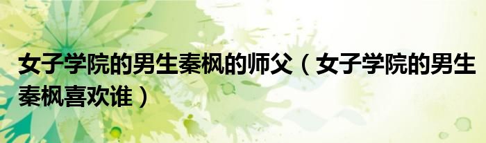 女子学院的男生秦枫的师父(女子学院的男生秦枫喜欢谁)