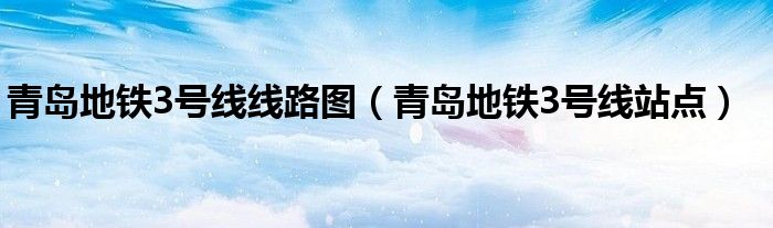青岛地铁3号线线路图(青岛地铁3号线站点)