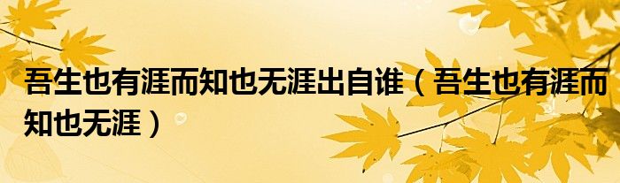 吾生也有涯而知也无涯出自谁(吾生也有涯而知也无涯)