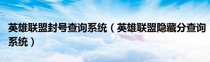 英雄联盟封号查询系统(英雄联盟隐藏分查询系统)