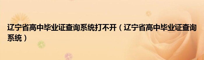 辽宁省高中毕业证查询系统打不开（辽宁省高中毕业证查询系统）