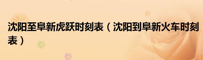 沈阳至阜新虎跃时刻表（沈阳到阜新火车时刻表）