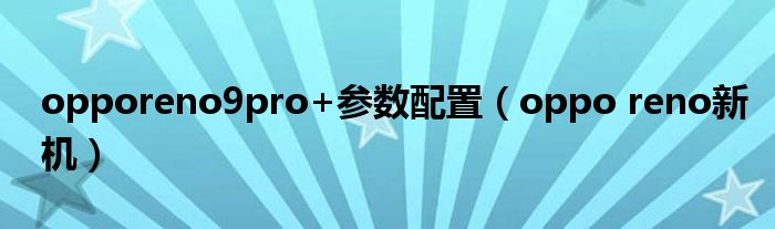 opporeno9pro+参数配置（oppo reno新机）
