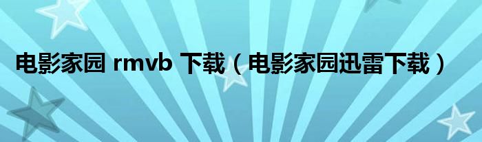 电影家园 rmvb 下载（电影家园迅雷下载）
