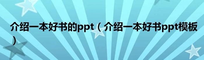 介绍一本好书的ppt(介绍一本好书ppt模板)