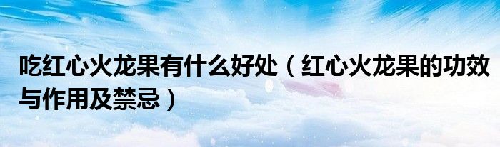 吃红心火龙果有什么好处(红心火龙果的功效与作用及禁忌)