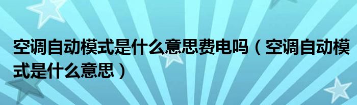 空调自动模式是什么意思费电吗(空调自动模式是什么意思)