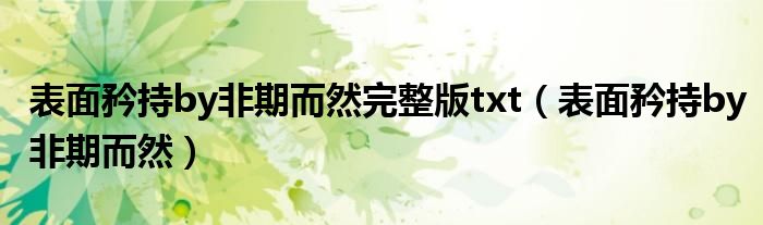 表面矜持by非期而然完整版txt(表面矜持by非期而然)