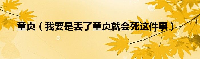 童贞（我要是丢了童贞就会死这件事）