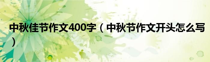 中秋佳节作文400字(中秋节作文开头怎么写)