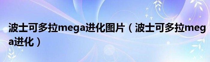 波士可多拉mega进化图片（波士可多拉mega进化）