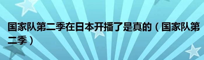国家队第二季在日本开播了是真的(国家队第二季)