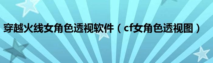 穿越火线女角色透视软件(cf女角色透视图)