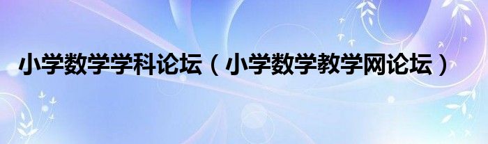 小学数学学科论坛(小学数学教学网论坛)