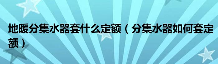 地暖分集水器套什么定额(分集水器如何套定额)
