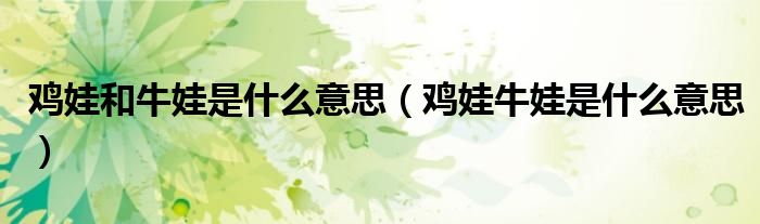 鸡娃和牛娃是什么意思(鸡娃牛娃是什么意思)