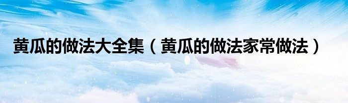 黄瓜的做法大全集(黄瓜的做法家常做法)
