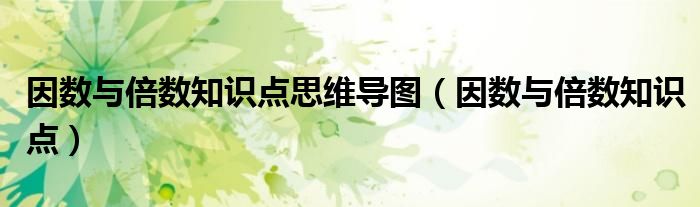 因数与倍数知识点思维导图(因数与倍数知识点)