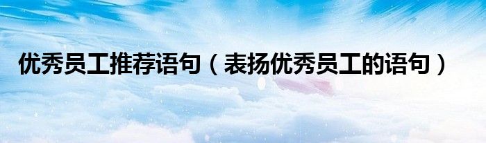 优秀员工推荐语句(表扬优秀员工的语句)