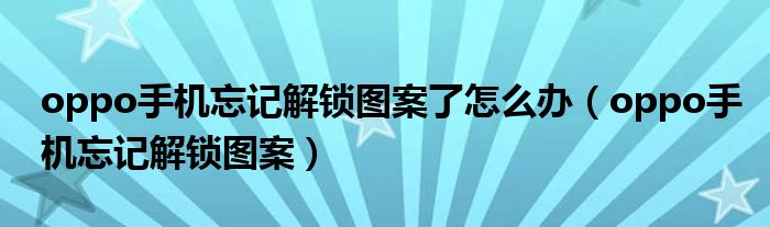 oppo手机忘记解锁图案了怎么办(oppo手机忘记解锁图案)