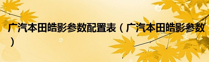 广汽本田皓影参数配置表(广汽本田皓影参数)