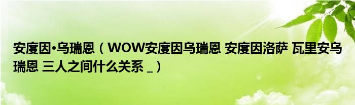 安度因·乌瑞恩(WOW安度因乌瑞恩 安度因洛萨 瓦里安乌瑞恩 三人之间什么关系 _)