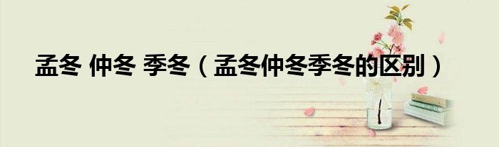 孟冬 仲冬 季冬(孟冬仲冬季冬的区别)