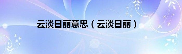 云淡日丽意思（云淡日丽）