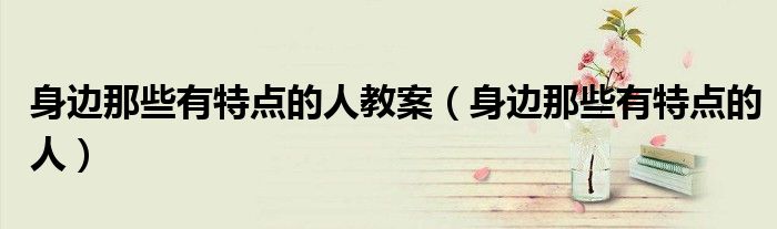 身边那些有特点的人教案(身边那些有特点的人)