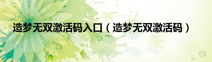 造梦无双激活码入口(造梦无双激活码)