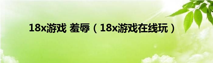 18x游戏 羞辱(18x游戏在线玩)