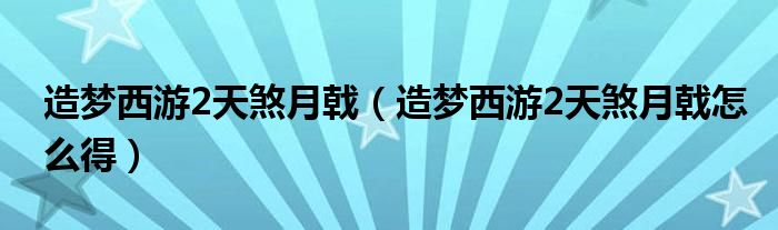 造梦西游2天煞月戟(造梦西游2天煞月戟怎么得)