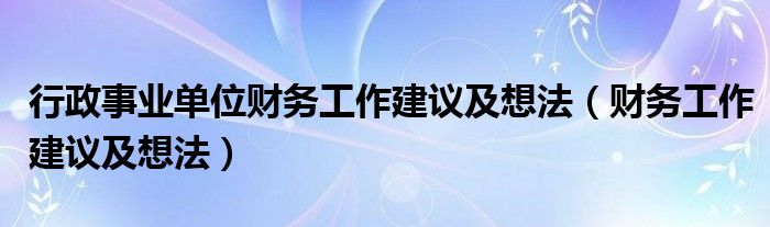 行政事业单位财务工作建议及想法(财务工作建议及想法)