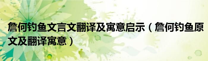 詹何钓鱼文言文翻译及寓意启示(詹何钓鱼原文及翻译寓意)