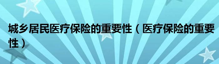 城乡居民医疗保险的重要性(医疗保险的重要性)