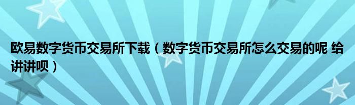 欧易数字货币交易所下载(数字货币交易所怎么交易的呢 给讲讲呗)