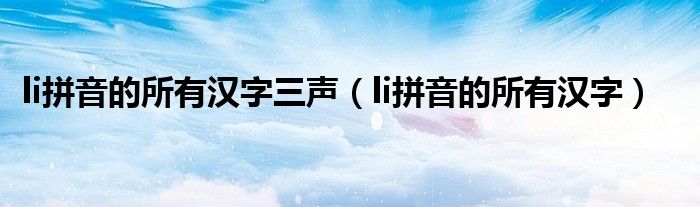 li拼音的所有汉字三声(li拼音的所有汉字)