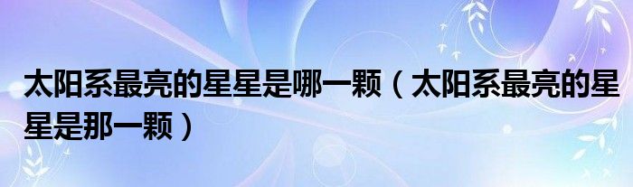 太阳系最亮的星星是哪一颗(太阳系最亮的星星是那一颗)